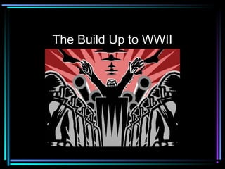 The Build Up to WWII 
 