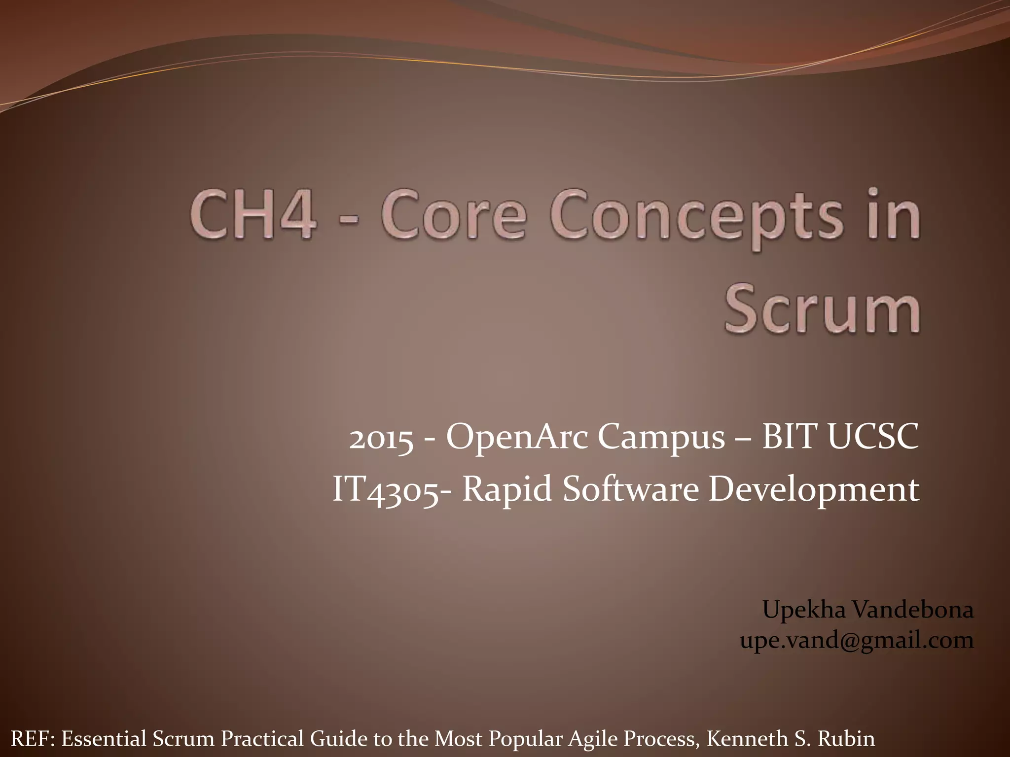 2015 - OpenArc Campus – BIT UCSC
IT4305- Rapid Software Development
Upekha Vandebona
upe.vand@gmail.com
REF: Essential Scrum Practical Guide to the Most Popular Agile Process, Kenneth S. Rubin
 