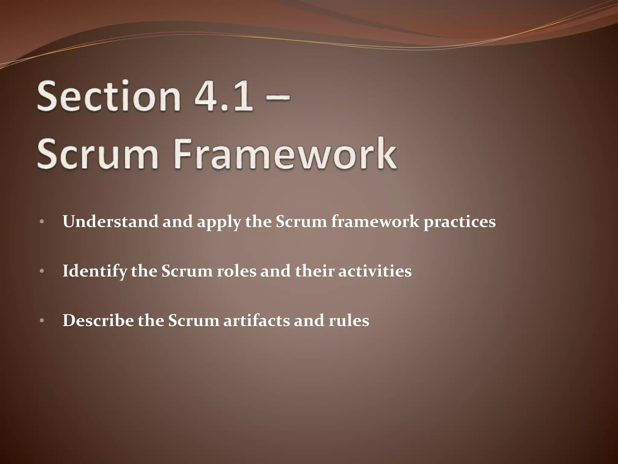 • Understand and apply the Scrum framework practices
• Identify the Scrum roles and their activities
• Describe the Scrum artifacts and rules
 