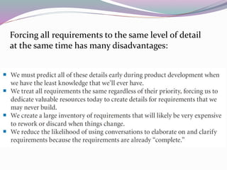 Forcing all requirements to the same level of detail
at the same time has many disadvantages:
 