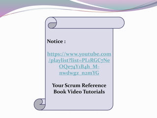 Notice :
https://www.youtube.com
/playlist?list=PL1RGC7Ne
OQe74Y1B4h_M-
nwdwgz_n2mYG
Your Scrum Reference
Book Video Tutorials
 
