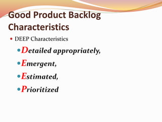Good Product Backlog
Characteristics
 DEEP Characteristics
Detailed appropriately,
Emergent,
Estimated,
Prioritized
 
