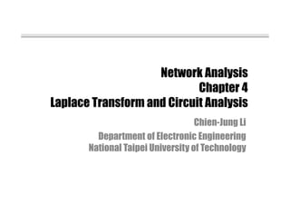 Network Analysis
Chapter 4
Laplace Transform and Circuit Analysis
Chien-Jung Li
Department of Electronic Engineering
National Taipei University of Technology
 