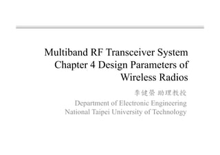 Multiband RF Transceiver System
Chapter 4 Design Parameters of
Wireless Radios
李健榮 助理教授
Department of Electronic Engineering
National Taipei University of Technology
 