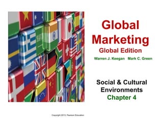 Global
Marketing
Global Edition
Warren J. Keegan Mark C. Green
Social & Cultural
Environments
Chapter 4
Copyright 2013, Pearson Education
 