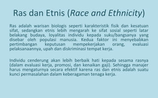 Ras dan Etnis (Race and Ethnicity)
Ras adalah warisan biologis seperti karakteristik fisik dan kesatuan
sifat, sedangkan e...