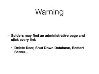 Warning
• Spiders may ﬁnd an administrative page and
click every link
• Delete User, Shut Down Database, Restart
Server...
 