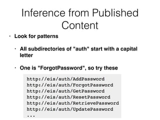 Inference from Published
Content
• Look for patterns
• All subdirectories of "auth" start with a capital
letter
• One is "ForgotPassword", so try these
 
