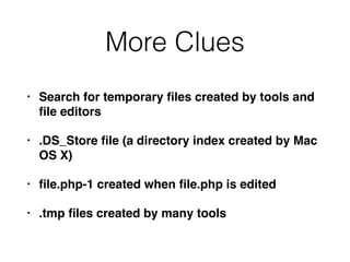 More Clues
• Search for temporary ﬁles created by tools and
ﬁle editors
• .DS_Store ﬁle (a directory index created by Mac
OS X)
• ﬁle.php-1 created when ﬁle.php is edited
• .tmp ﬁles created by many tools
 
