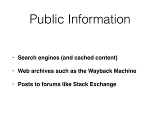 Public Information
• Search engines (and cached content)
• Web archives such as the Wayback Machine
• Posts to forums like Stack Exchange
 