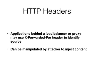 HTTP Headers
• Applications behind a load balancer or proxy
may use X-Forwarded-For header to identify
source
• Can be manipulated by attacker to inject content
 