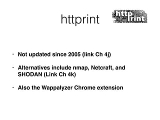 httprint
• Not updated since 2005 (link Ch 4j)
• Alternatives include nmap, Netcraft, and
SHODAN (Link Ch 4k)
• Also the Wappalyzer Chrome extension
 