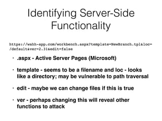 Identifying Server-Side
Functionality
• .aspx - Active Server Pages (Microsoft)
• template - seems to be a ﬁlename and loc - looks
like a directory; may be vulnerable to path traversal
• edit - maybe we can change ﬁles if this is true
• ver - perhaps changing this will reveal other
functions to attack
 