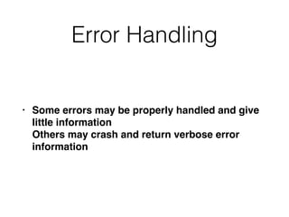 Error Handling
• Some errors may be properly handled and give
little information 
Others may crash and return verbose error
information
 