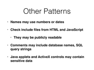 Other Patterns
• Names may use numbers or dates
• Check include ﬁles from HTML and JavaScript
• They may be publicly readable
• Comments may include database names, SQL
query strings
• Java applets and ActiveX controls may contain
sensitive data
 