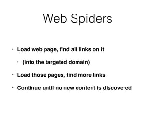 Web Spiders
• Load web page, ﬁnd all links on it
• (into the targeted domain)
• Load those pages, ﬁnd more links
• Continue until no new content is discovered
 