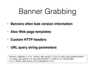 Banner Grabbing
• Banners often leak version information
• Also Web page templates
• Custom HTTP headers
• URL query string parameters
 
