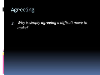 Agreeing
3. Why is simply agreeing a difficult move to
make?
 