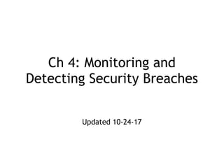 Ch 4: Monitoring and
Detecting Security Breaches
Updated 10-24-17
 