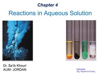 Reactions in Aqueous Solution
Chapter 4
Dr. Sa’ib Khouri
AUM- JORDAN Chemistry
By Raymond Chang
 