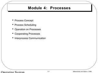 Silberschatz and Galvin ©19994.1
Module 4: Processes
• Process Concept
• Process Scheduling
• Operation on Processes
• Cooperating Processes
• Interprocess Communication
 