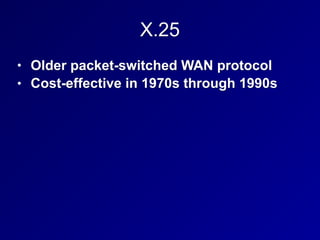 X.25
• Older packet-switched WAN protocol
• Cost-effective in 1970s through 1990s
 