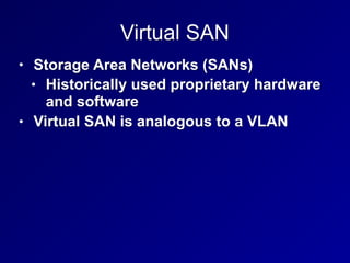 Virtual SAN
• Storage Area Networks (SANs)
• Historically used proprietary hardware
and software
• Virtual SAN is analogous to a VLAN
 