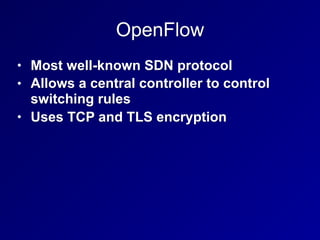 OpenFlow
• Most well-known SDN protocol
• Allows a central controller to control
switching rules
• Uses TCP and TLS encryption
 