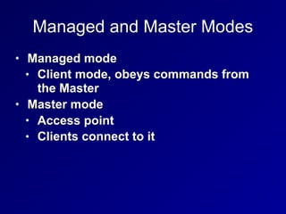 Managed and Master Modes
• Managed mode
• Client mode, obeys commands from
the Master
• Master mode
• Access point
• Clients connect to it
 