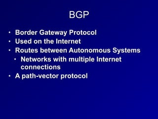 BGP
• Border Gateway Protocol
• Used on the Internet
• Routes between Autonomous Systems
• Networks with multiple Internet
connections
• A path-vector protocol
 