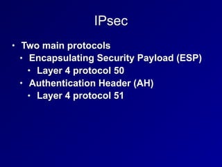 IPsec
• Two main protocols
• Encapsulating Security Payload (ESP)
• Layer 4 protocol 50
• Authentication Header (AH)
• Layer 4 protocol 51
 