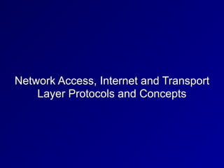 Network Access, Internet and Transport
Layer Protocols and Concepts
 