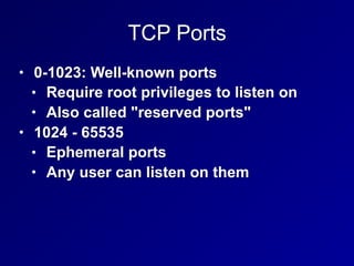 TCP Ports
• 0-1023: Well-known ports
• Require root privileges to listen on
• Also called "reserved ports"
• 1024 - 65535
• Ephemeral ports
• Any user can listen on them
 