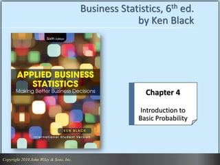 Copyright 2010 John Wiley & Sons, Inc. 1
Copyright 2010 John Wiley & Sons, Inc.
Business Statistics, 6th ed.
by Ken Black
Chapter 4
Introduction to
Basic Probability
 