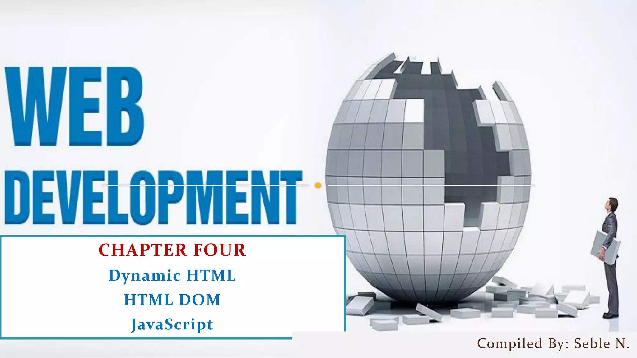 CHAPTER FOUR
Dynamic HTML
HTML DOM
JavaScript
Compiled By: Seble N.
 