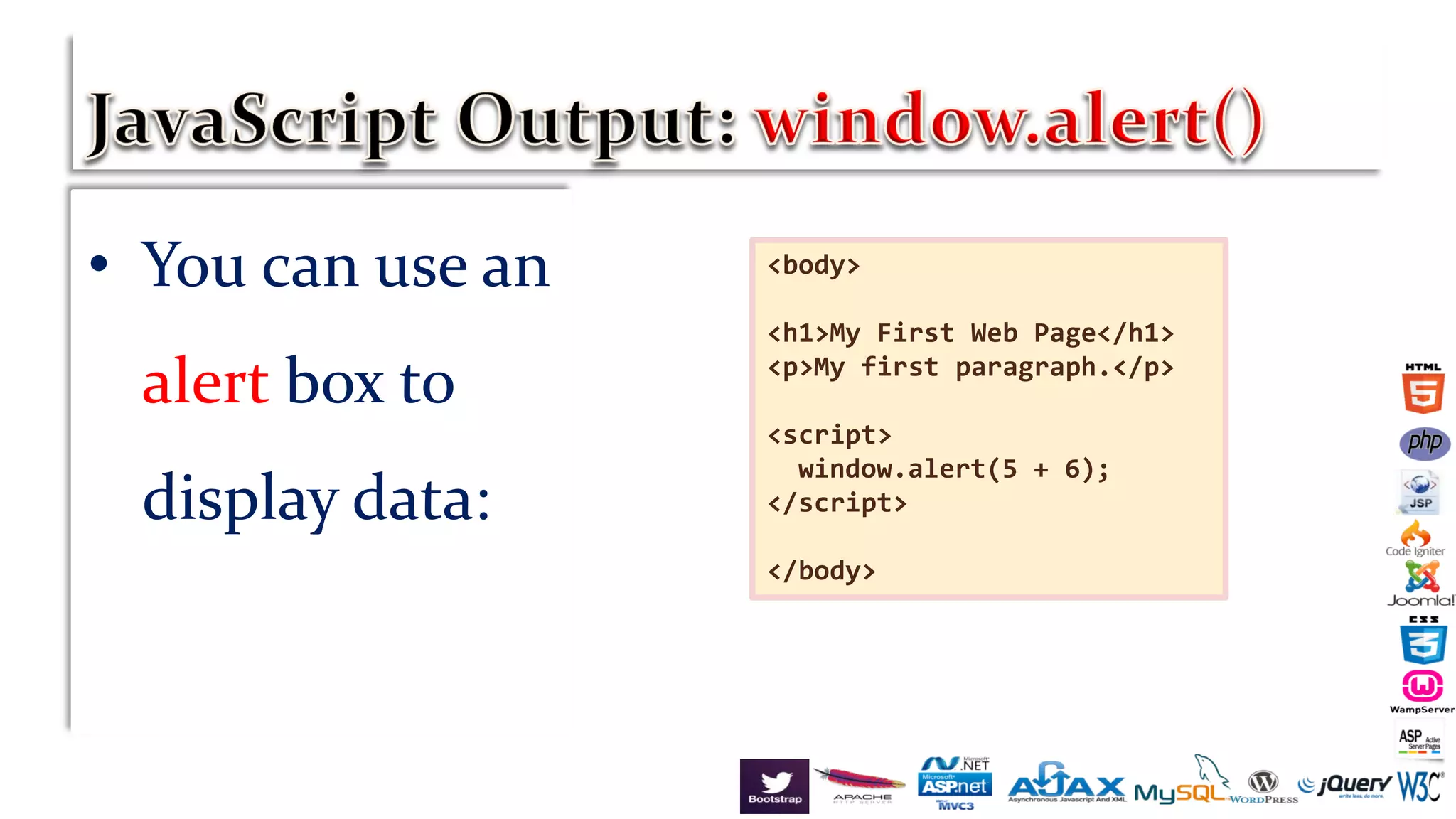 • You can use an
alert box to
display data:
<body>
<h1>My First Web Page</h1>
<p>My first paragraph.</p>
<script>
window.alert(5 + 6);
</script>
</body>
 