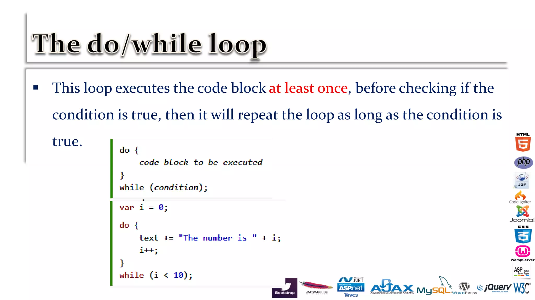  This loop executes the code block at least once, before checking if the
condition is true, then it will repeat the loop as long as the condition is
true.
 