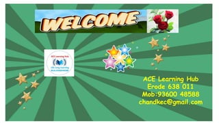 ACE Learning Hub
Erode 638 011
Mob:93600 48588
chandkec@gmail.com
 
