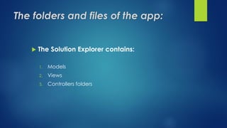 The folders and files of the app:
 The Solution Explorer contains:
1. Models
2. Views
3. Controllers folders
 