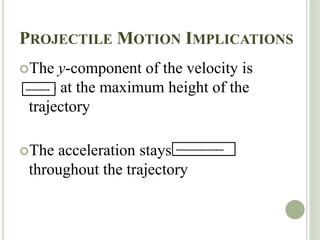 PROJECTILE MOTION IMPLICATIONS
The y-component of the velocity is
zero at the maximum height of the
trajectory
The acceleration stays the same
throughout the trajectory
---------
------------------
 