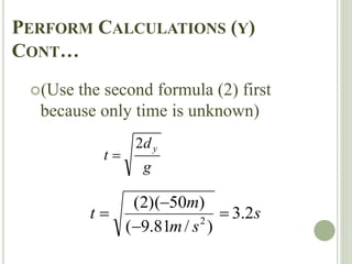 PERFORM CALCULATIONS (Y)
CONT…
(Use the second formula (2) first
because only time is unknown)
g
d
t
y
2

s
s
m
m
t 2
.
3
)
/
81
.
9
(
)
50
)(
2
(
2




 