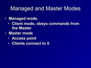 Managed and Master Modes
• Managed mode


• Client mode, obeys commands from
the Master


• Master mode


• Access point


• Clients connect to it
 