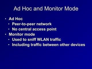 Ad Hoc and Monitor Mode
• Ad Hoc


• Peer-to-peer network


• No central access point


• Monitor mode


• Used to sniff WLAN traffic


• Including traffic between other devices
 
