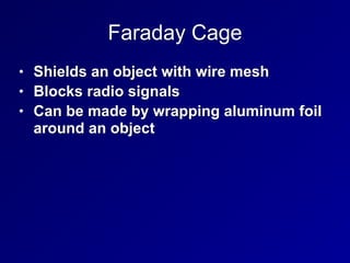Faraday Cage
• Shields an object with wire mesh


• Blocks radio signals


• Can be made by wrapping aluminum foil
around an object
 