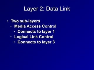 Layer 2: Data Link
• Two sub-layers


• Media Access Control


• Connects to layer 1


• Logical Link Control


• Connects to layer 3
 