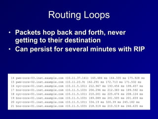 Routing Loops
• Packets hop back and forth, never
getting to their destination


• Can persist for several minutes with RIP
 