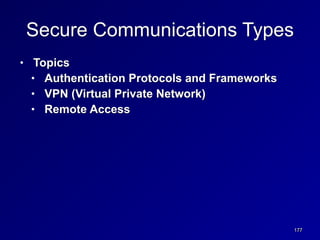 177
Secure Communications Types
• Topics


• Authentication Protocols and Frameworks


• VPN (Virtual Private Network)


• Remote Access
 