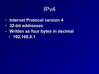 IPv4
• Internet Protocol version 4


• 32-bit addresses


• Written as four bytes in decimal


• 192.168.0.1
 
