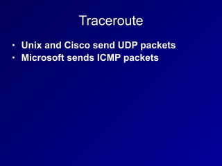 Traceroute
• Unix and Cisco send UDP packets


• Microsoft sends ICMP packets
 