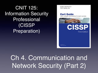 CNIT 125:
Information Security
Professional
(CISSP
Preparation)
Ch 4. Communication and
Network Security (Part 2)
 